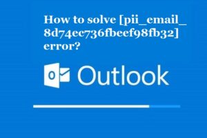 How to solve [pii_email_8d74ec736fbeef98fb32] error?