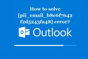 How to solve [pii_email_b8c6f7642f2d5243fa48] error?