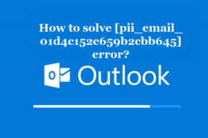 How to solve [pii_email_01d4c152e659b2cbb645] error?