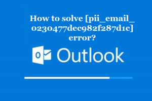 How to solve [pii_email_0230477dec982f287d1c] error?