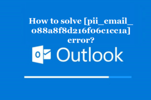 How to solve [pii_email_088a8f8d216f06c1cc1a] error?