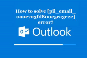 How to solve [pii_email_0a0c703fd800e5ca3e2e] error?