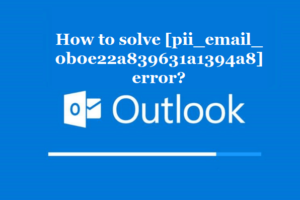 How to solve [pii_email_0b0e22a839631a1394a8] error?