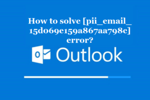 How to solve [pii_email_15d069e159a867aa798c] error?