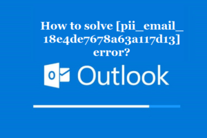 How to solve [pii_email_18e4de7678a63a117d13] error?