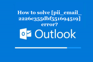How to solve [pii_email_2226c355dbf551694519] error?