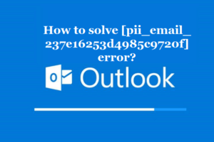How to solve [pii_email_237e16253d4985c9720f] error?