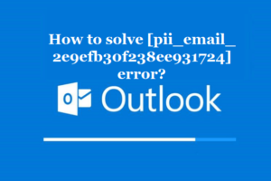 How to solve [pii_email_2e9efb30f238ee931724] error?