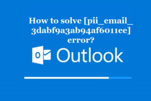 How to solve [pii_email_3dabf9a3ab94af6011ee] error?