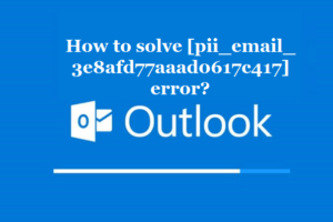 How to solve [pii_email_3e8afd77aaad0617c417] error?