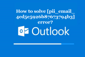 How to solve [pii_email_4cd5e5926b87673794b3] error?