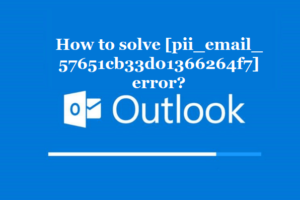 How to solve [pii_email_57651cb33d01366264f7] error?