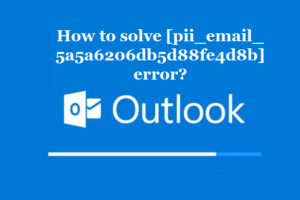 How to solve [pii_email_5a5a6206db5d88fe4d8b] error?