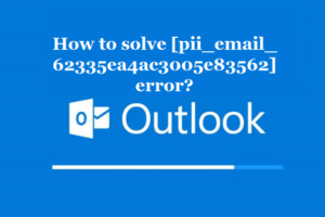 How to solve [pii_email_62335ea4ac3005e83562] error?