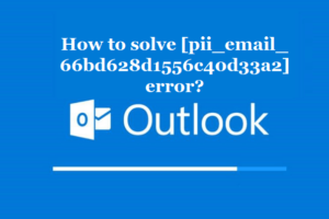 How to solve [pii_email_66bd628d1556c40d33a2] error?