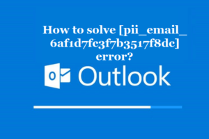 How to solve [pii_email_6af1d7fc3f7b3517f8dc] error?