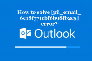 How to solve [pii_email_6e18f771cbf6b98fb2c5] error?