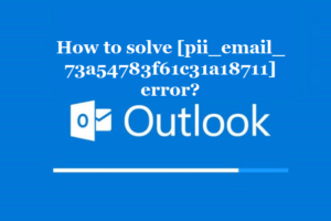 How to solve [pii_email_73a54783f61c31a18711] error?