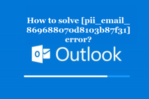 How to solve [pii_email_869688070d8103b87f31] error?