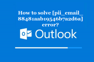 How to solve [pii_email_88481aab19546b7a2d6a] error?