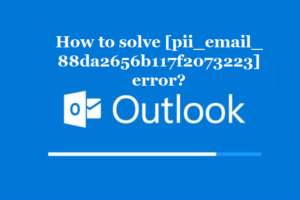 How to solve [pii_email_88da2656b117f2073223] error?