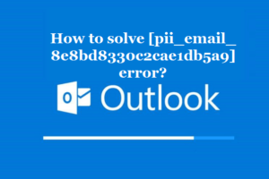 How to solve [pii_email_8e8bd8330c2cae1db5a9] error?