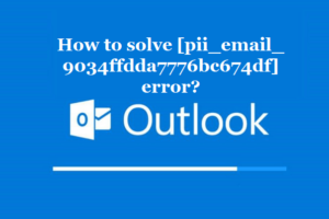 How to solve [pii_email_9034ffdda7776bc674df] error?