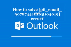 How to solve [pii_email_9078744effffe5104019] error?