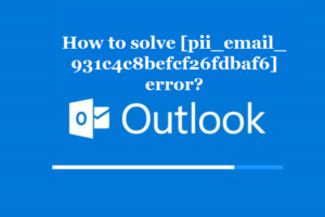 How to solve [pii_email_931c4c8befcf26fdbaf6] error?