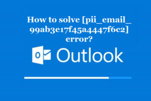 How to solve [pii_email_99ab3e17f45a4447f6c2] error?