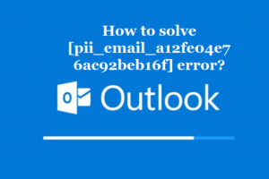 How to solve [pii_email_a12fe04e76ac92beb16f] error?