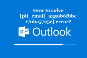 How to solve [pii_email_a359b6fbbc170bc5725e] error?