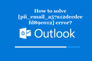 How to solve [pii_email_a57a12decdcefd89e012] error?