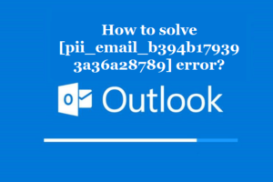 How to solve [pii_email_b394b179393a36a28789] error?