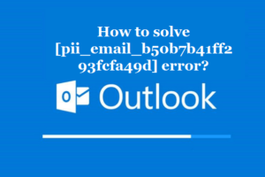 How to solve [pii_email_b50b7b41ff293fcfa49d] error?