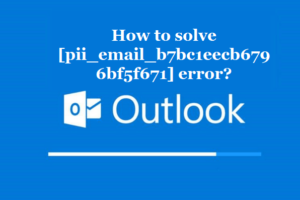 How to solve [pii_email_b7bc1eecb6796bf5f671] error?