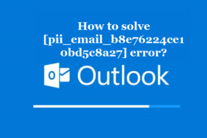 How to solve [pii_email_b8e76224ce10bd5c8a27] error?