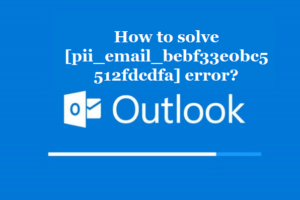 How to solve [pii_email_bebf33e0bc5512fdcdfa] error?