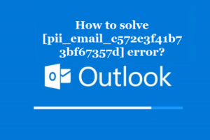 How to solve [pii_email_c572e3f41b73bf67357d] error?