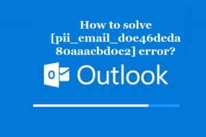 How to solve [pii_email_d0e46deda80aaacbd0c2] error?