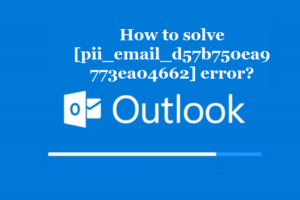 How to solve [pii_email_d57b750ea9773ea04662] error?