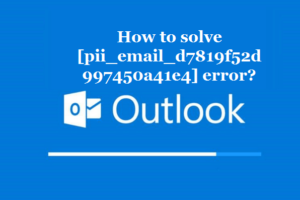 How to solve [pii_email_d7819f52d997450a41e4] error?