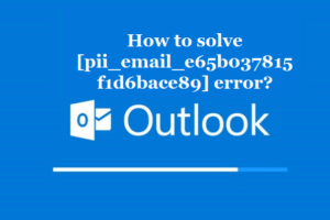 How to solve [pii_email_e65b037815f1d6bace89] error?