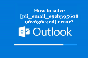 How to solve [pii_email_e9cb395608962636e4cd] error?