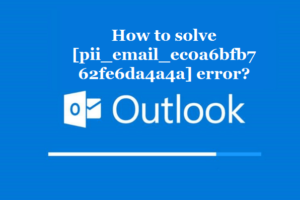 How to solve [pii_email_ec0a6bfb762fe6da4a4a] error?
