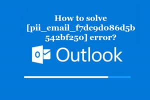 How to solve [pii_email_f7dc9d086d5b542bf250] error?