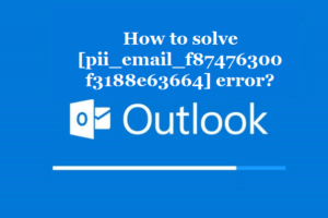 How to solve [pii_email_f87476300f3188e63664] error?