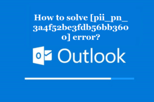 How to solve [pii_pn_3a4f52be3fdb56bb3600] error?