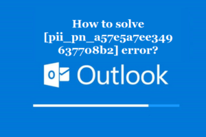 How to solve [pii_pn_a57e5a7ee349637708b2] error?