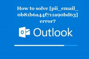 How to solve [pii_email_0b81b6a44f711a90bd63] error?